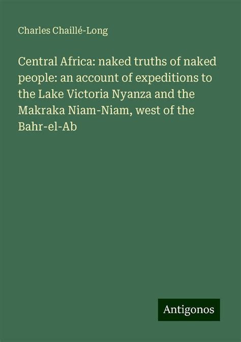 Central Africa Naked Truths Of Naked People An Account Of Expeditions To The Lake Victoria